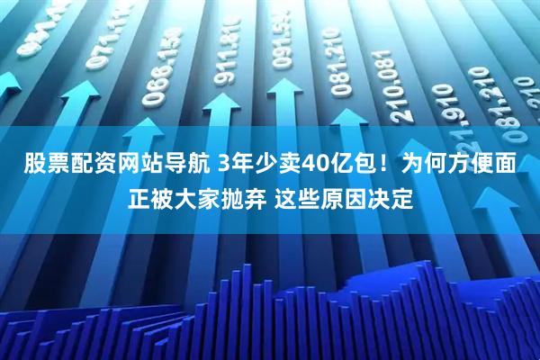 股票配資網(wǎng)站導(dǎo)航 3年少賣40億包！為何方便面正被大家拋棄 這些原因決定